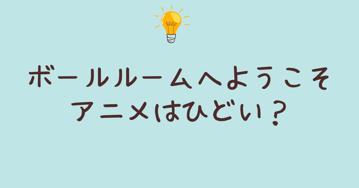 ボールルームへようこそ アニメ ひどい